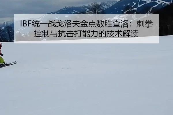 IBF统一战戈洛夫金点数胜查洛：刺拳控制与抗击打能力的技术解读